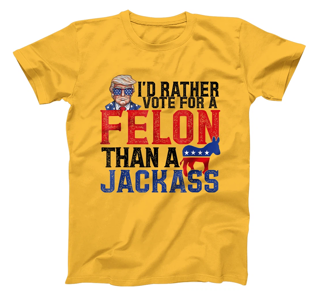 I'd Rather Vote For A Felon Than A Jackass Trump America T-Shirt