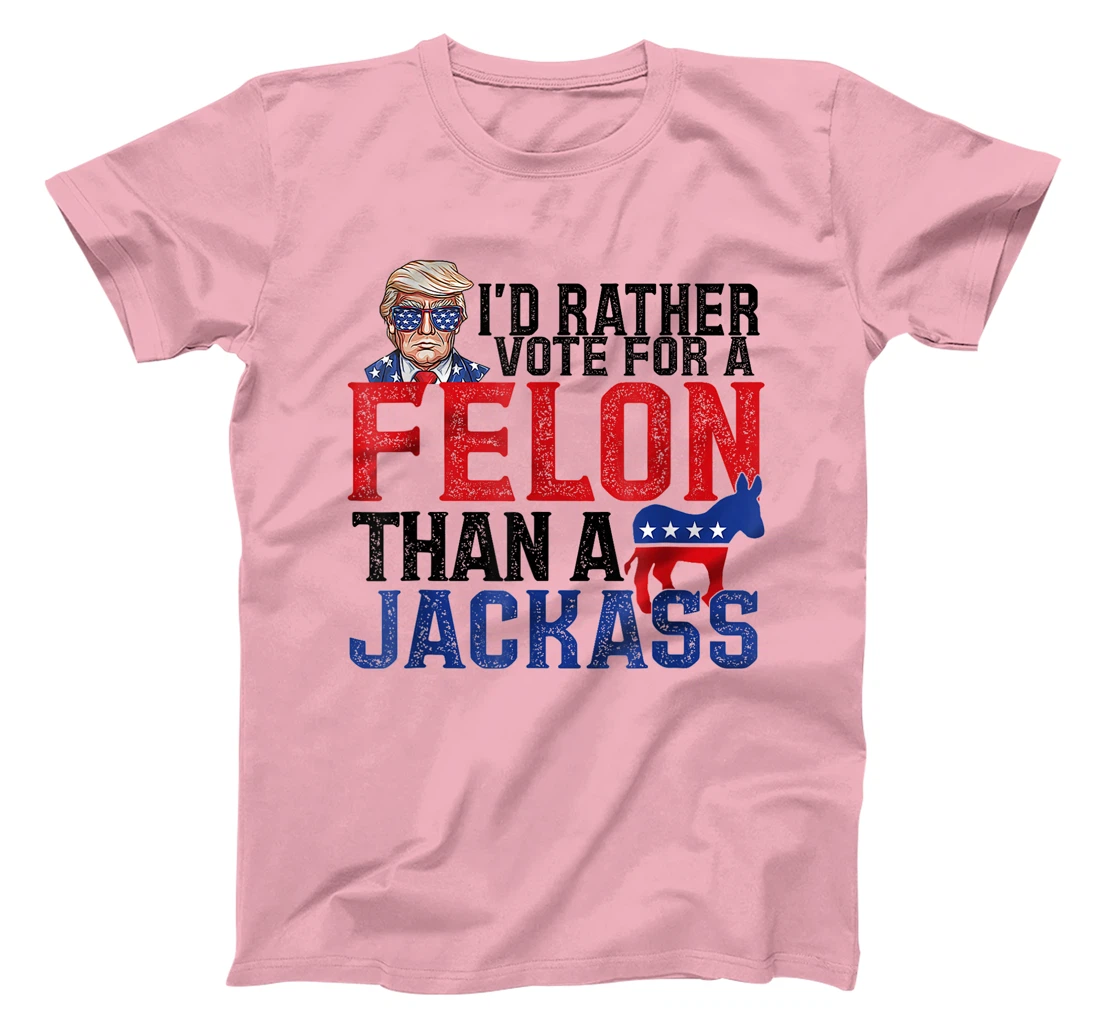 I'd Rather Vote For A Felon Than A Jackass Trump America T-Shirt