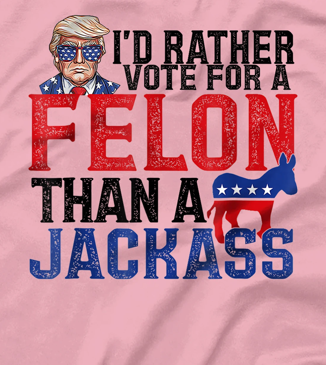 I'd Rather Vote For A Felon Than A Jackass Trump America T-Shirt