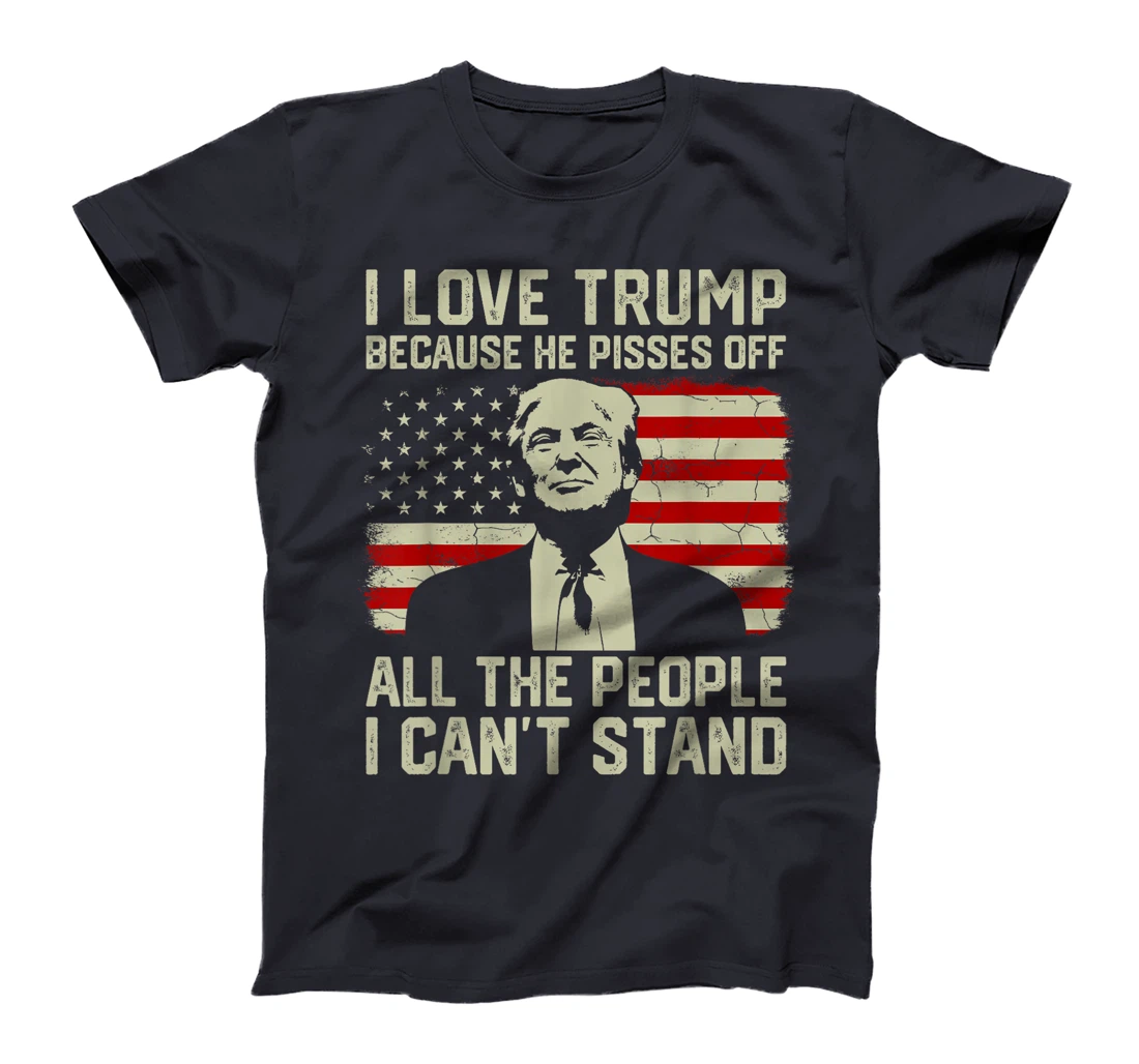 I Love Trump Because He Pisses Off All People I Can't Stand T-Shirt