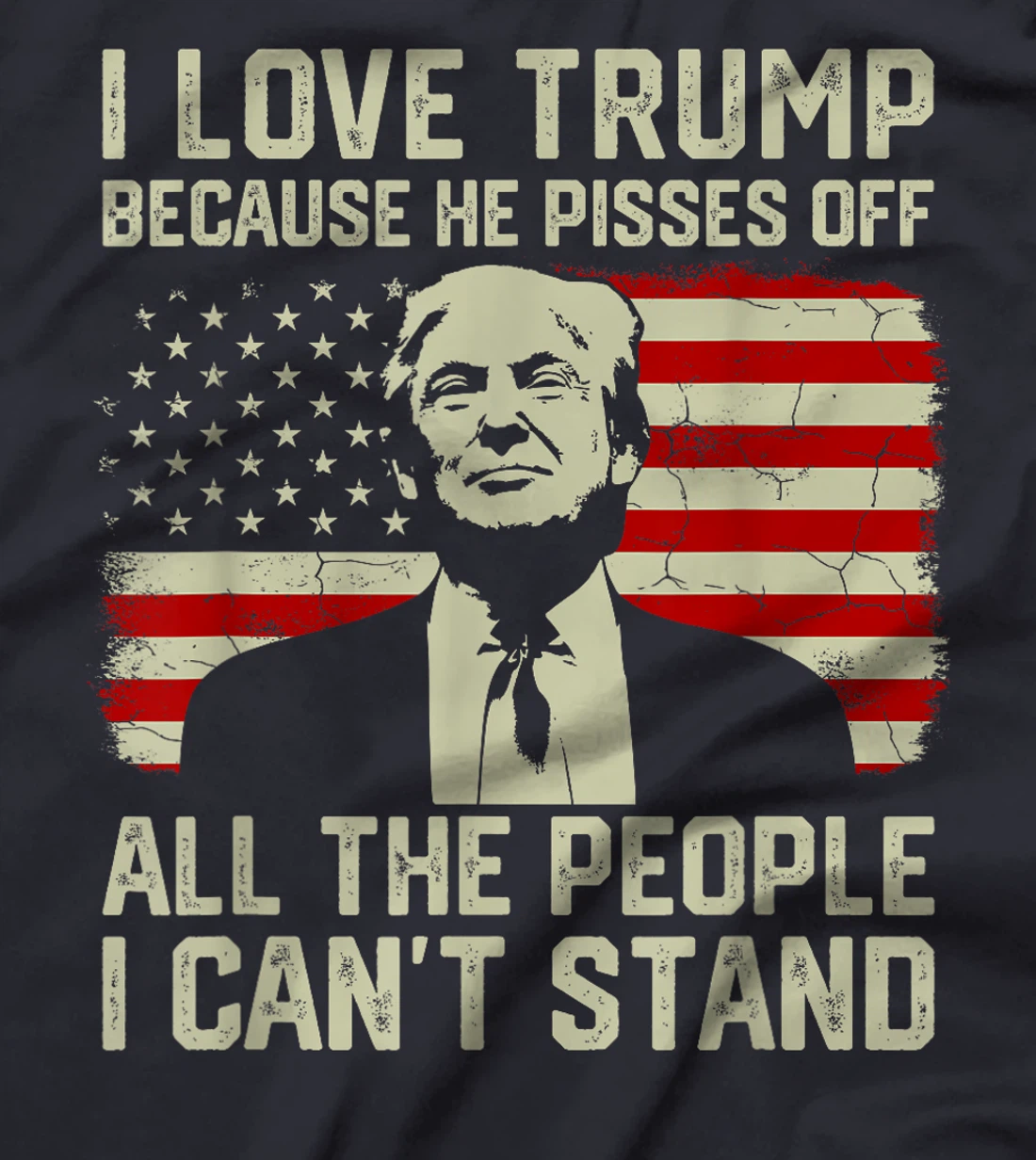 I Love Trump Because He Pisses Off All People I Can't Stand T-Shirt