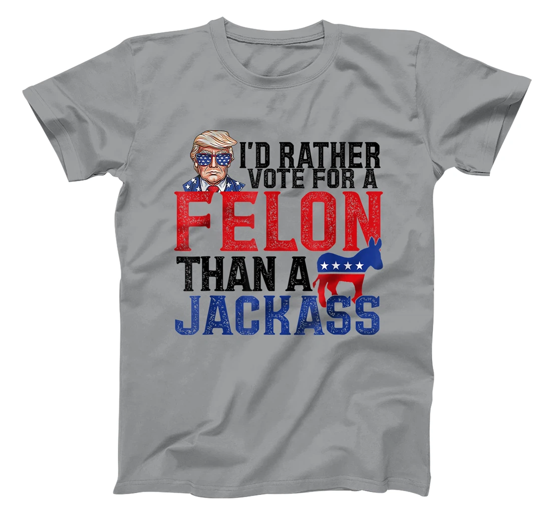 I'd Rather Vote For A Felon Than A Jackass Trump America T-Shirt