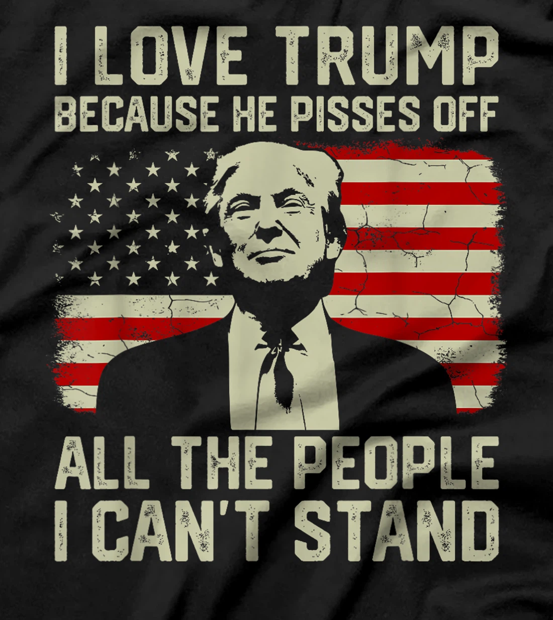 I Love Trump Because He Pisses Off All People I Can't Stand T-Shirt