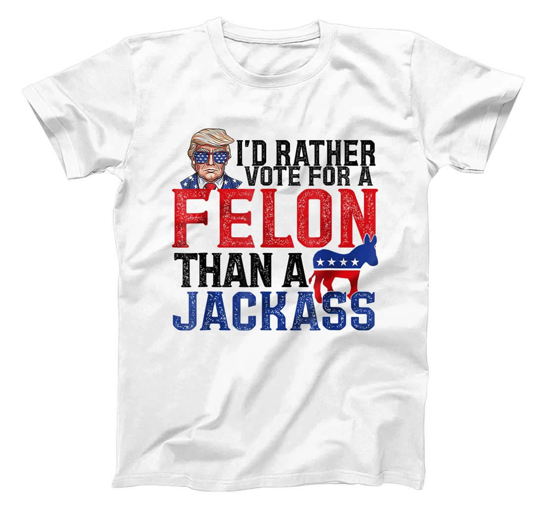 I'd Rather Vote For A Felon Than A Jackass Trump America T-Shirt