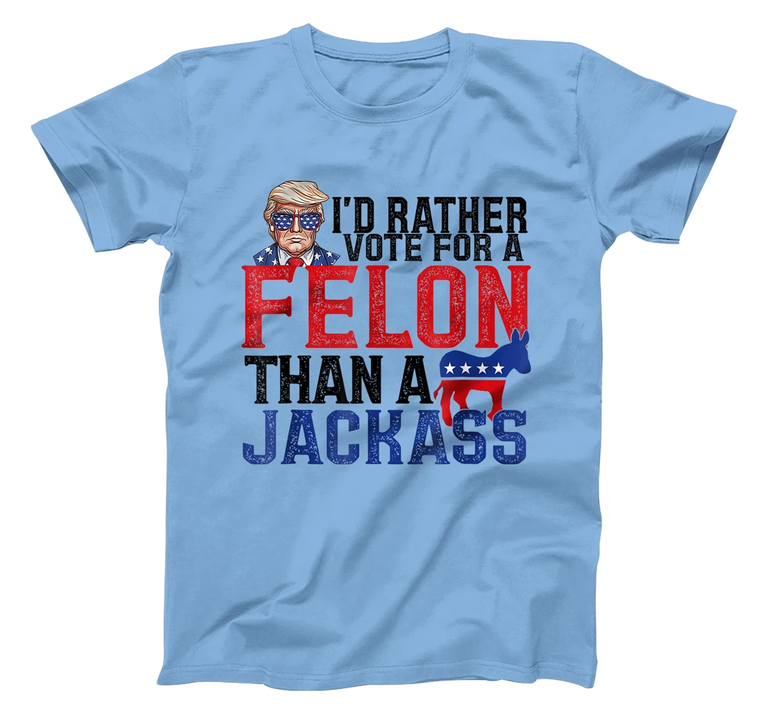 I'd Rather Vote For A Felon Than A Jackass Trump America T-Shirt
