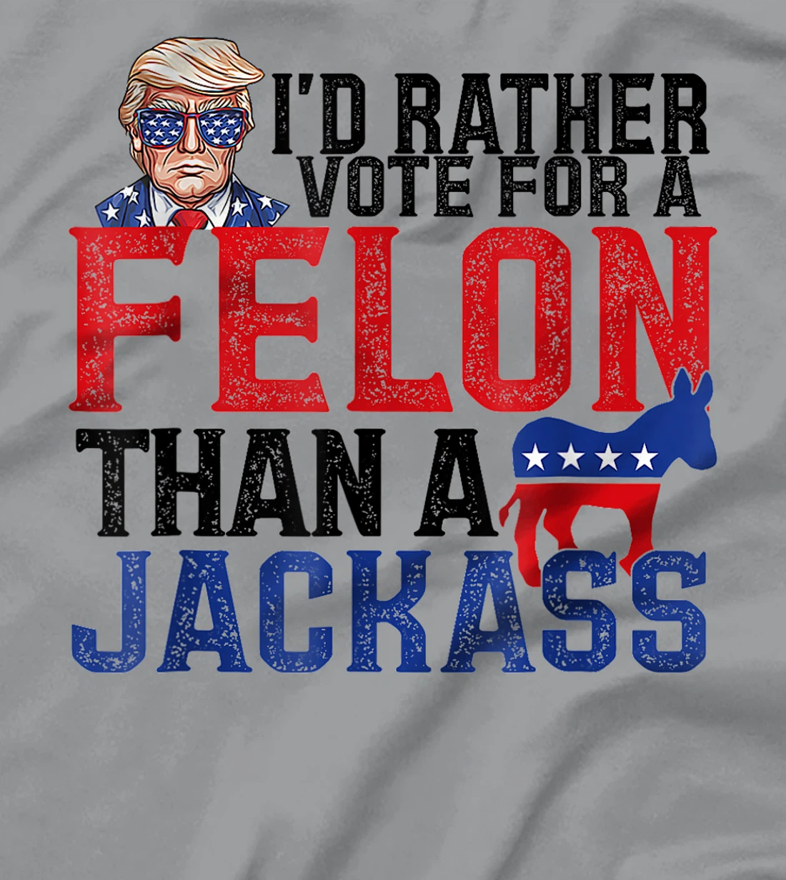 I'd Rather Vote For A Felon Than A Jackass Trump America T-Shirt