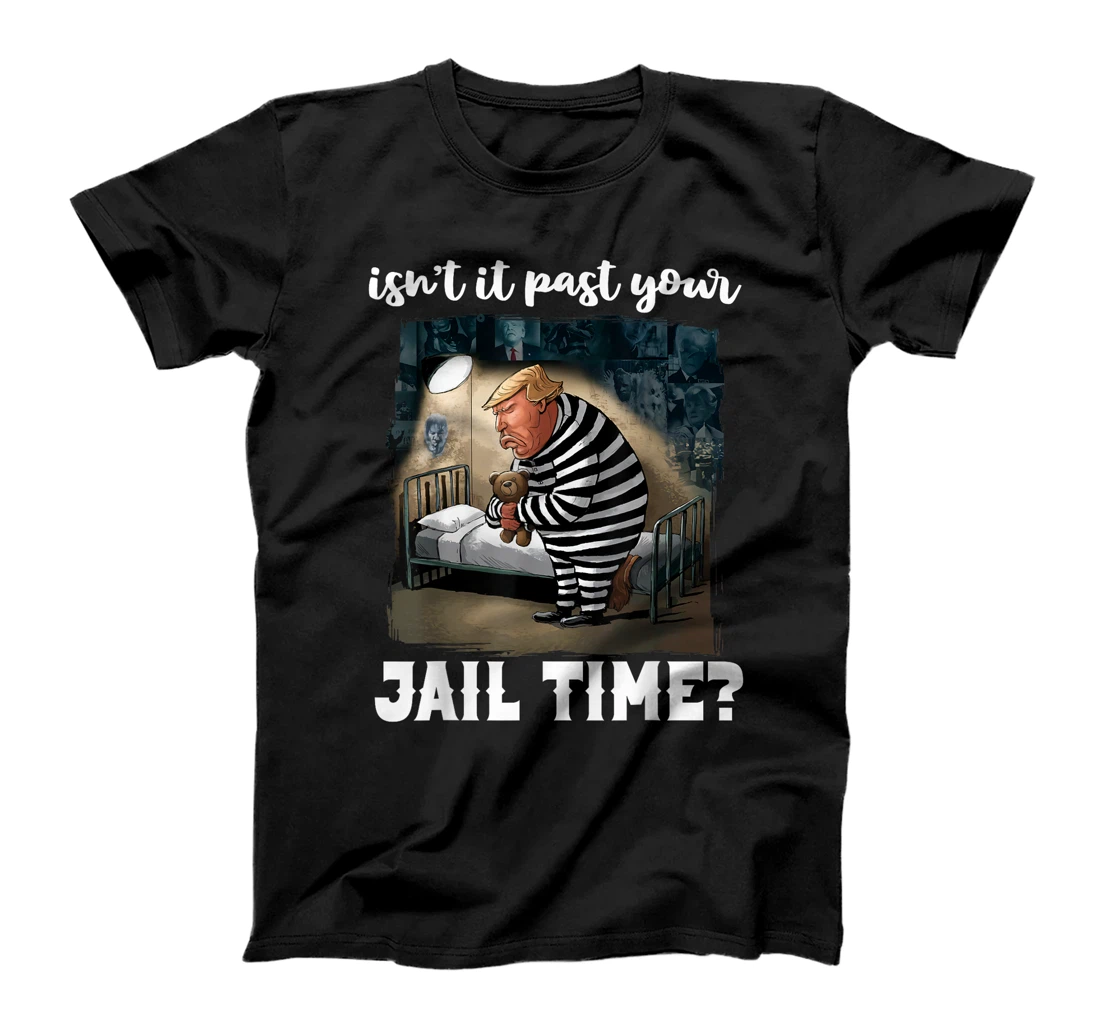 Isn't It Past Your Jail Time? Funny Comedy Anti-Trump Quote T-Shirt