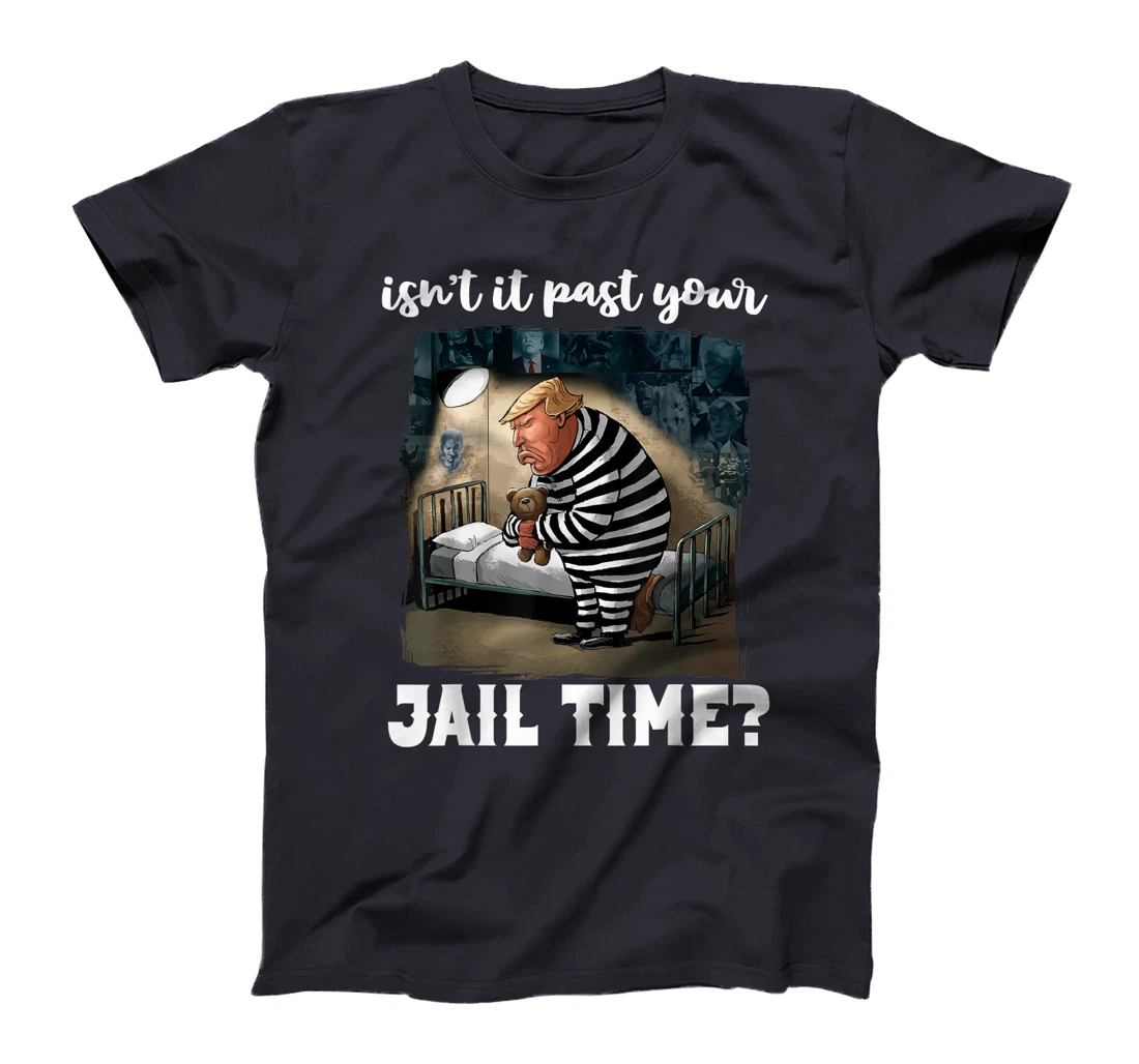 Isn't It Past Your Jail Time? Funny Comedy Anti-Trump Quote T-Shirt