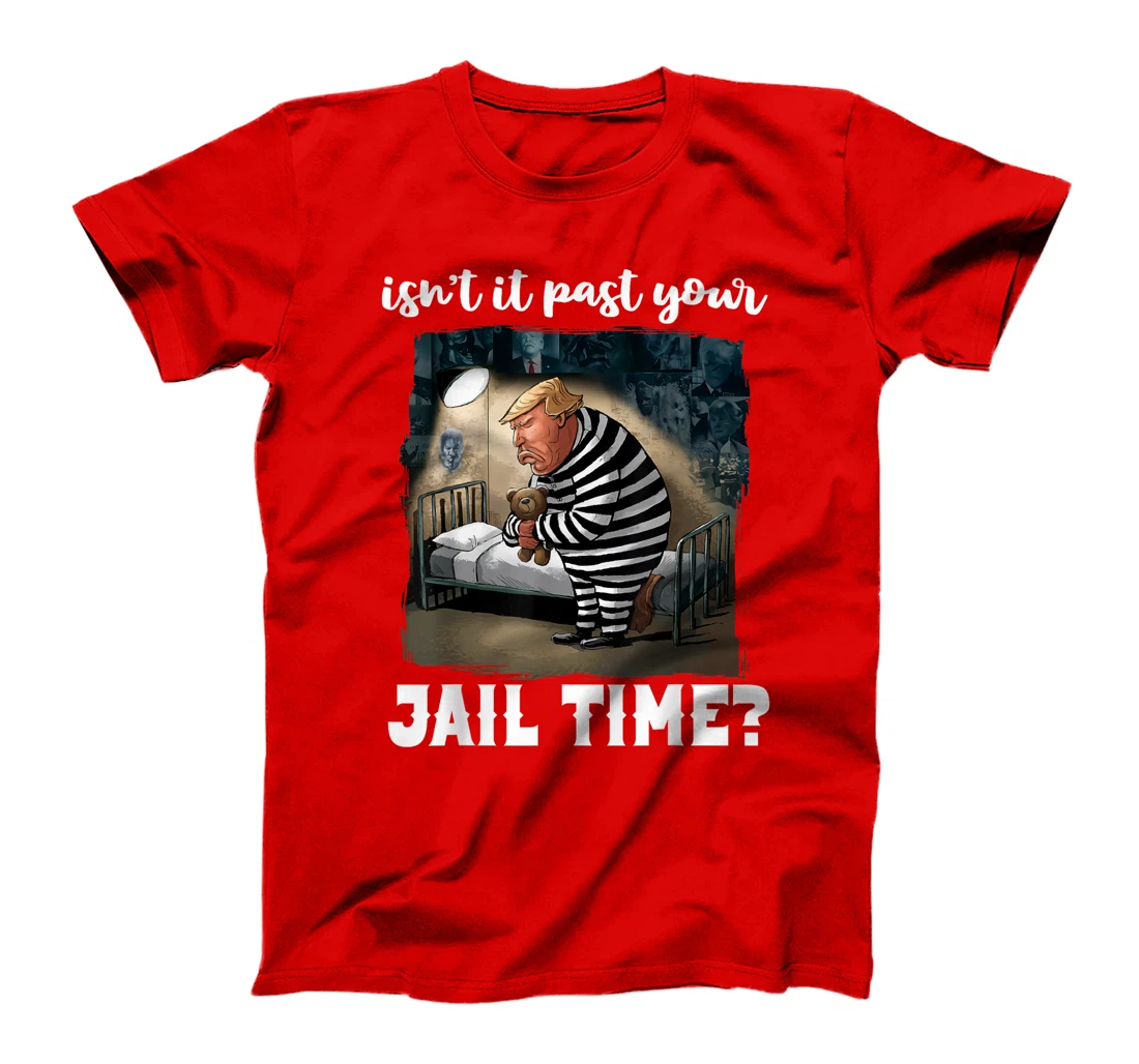 Isn't It Past Your Jail Time? Funny Comedy Anti-Trump Quote T-Shirt