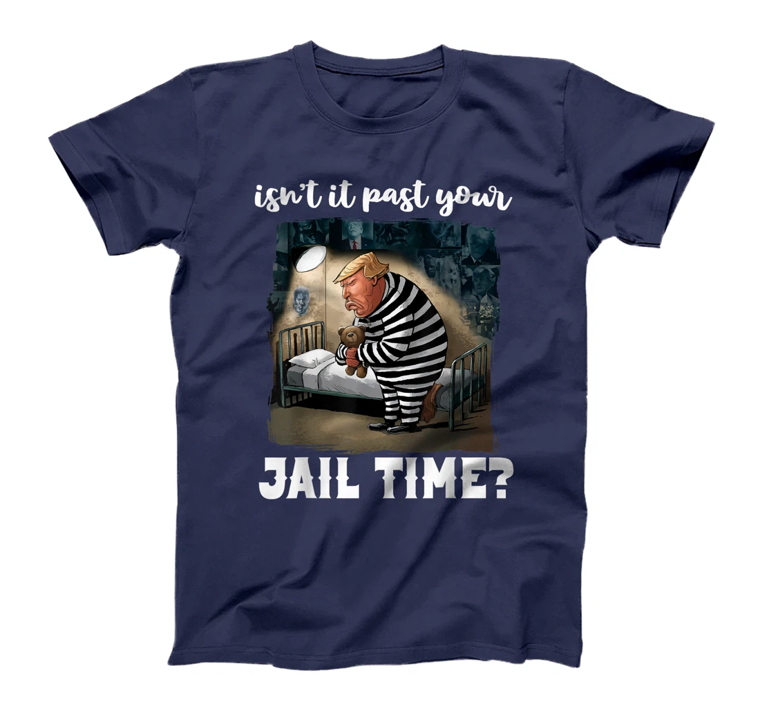 Isn't It Past Your Jail Time? Funny Comedy Anti-Trump Quote T-Shirt