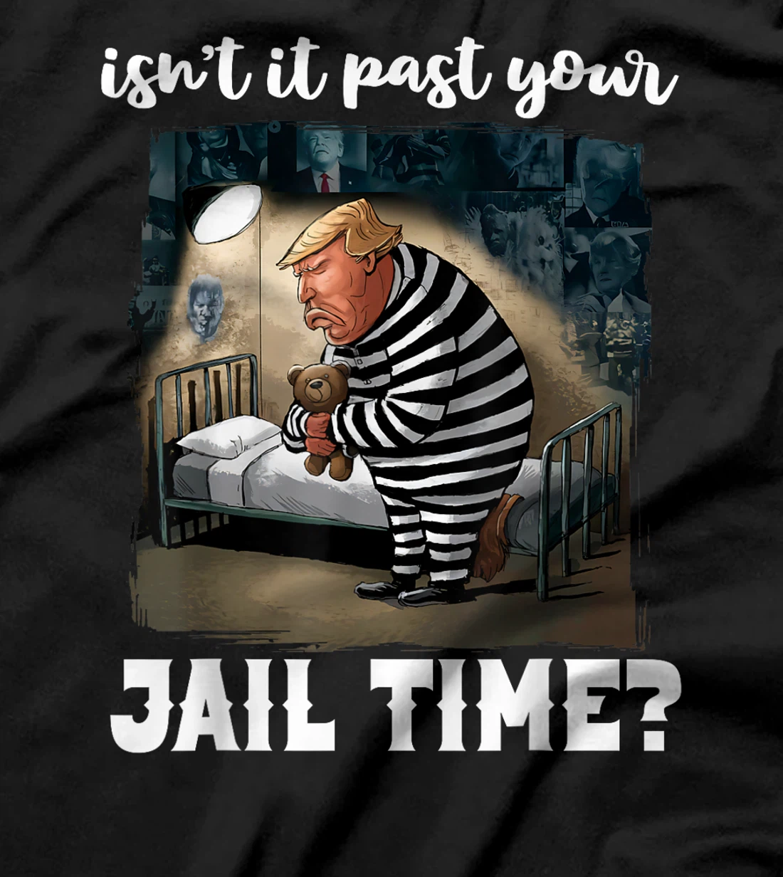 Isn't It Past Your Jail Time? Funny Comedy Anti-Trump Quote T-Shirt