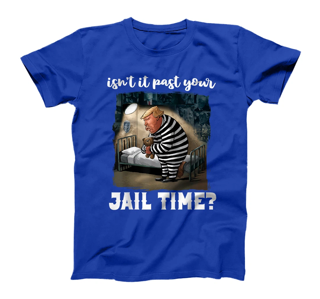 Isn't It Past Your Jail Time? Funny Comedy Anti-Trump Quote T-Shirt