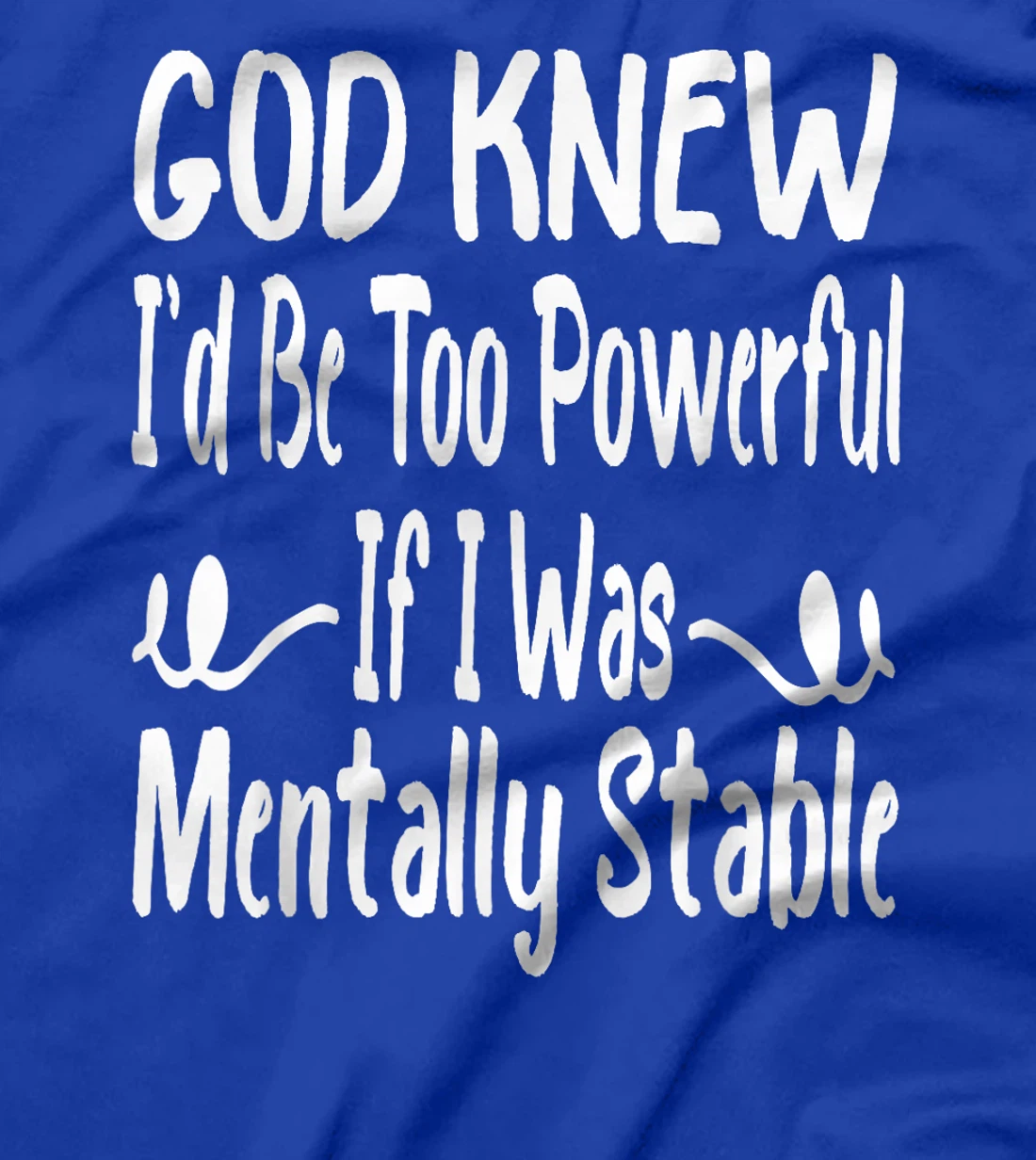 Funny God Knew I'd Be Too Powerful If I Was Mentally Stable T-Shirt