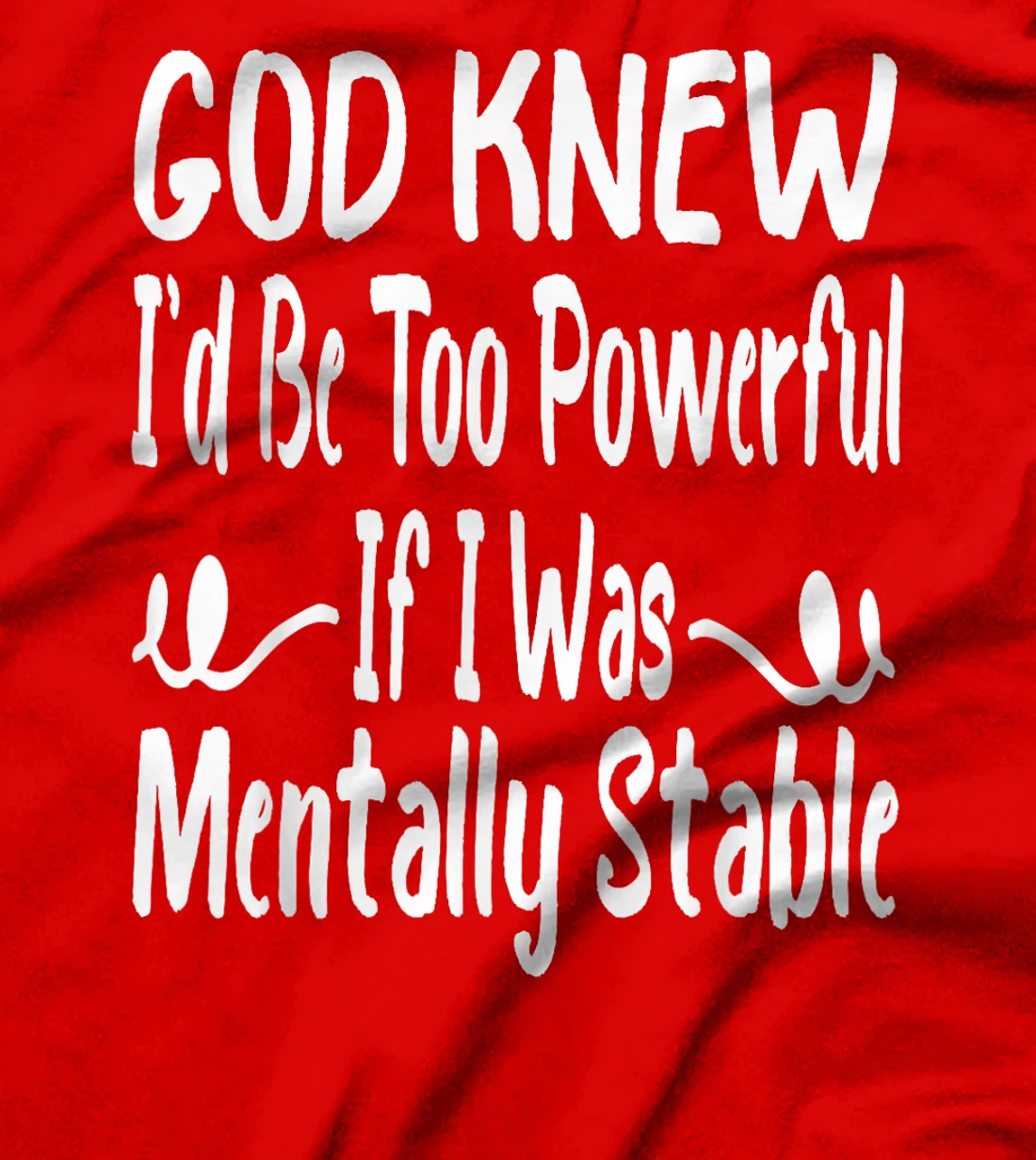 Funny God Knew I'd Be Too Powerful If I Was Mentally Stable T-Shirt