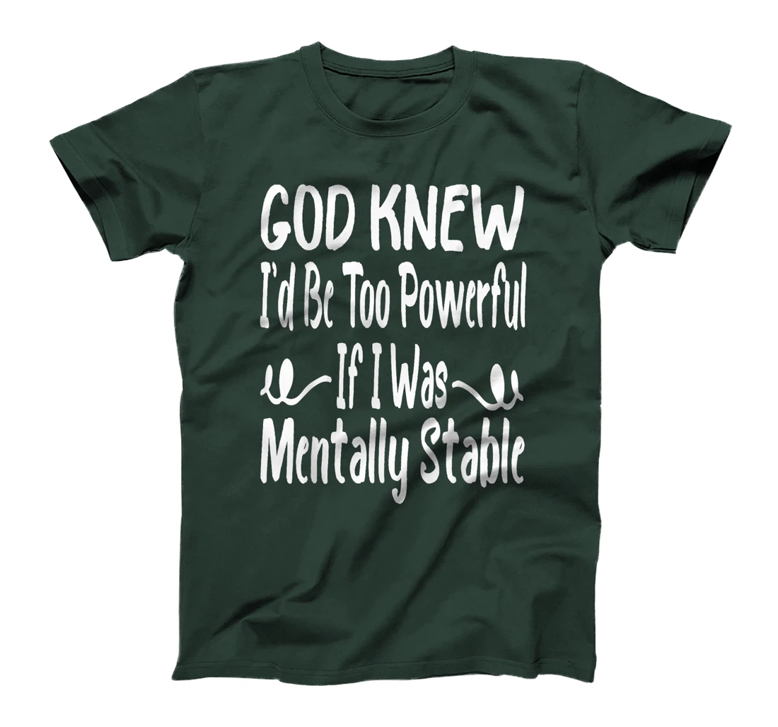 Funny God Knew I'd Be Too Powerful If I Was Mentally Stable T-Shirt