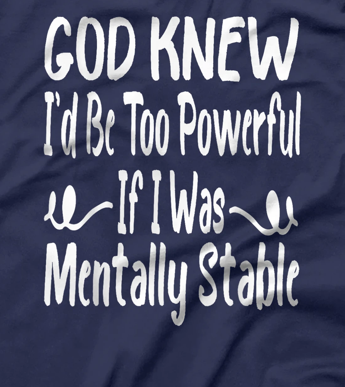 Funny God Knew I'd Be Too Powerful If I Was Mentally Stable T-Shirt