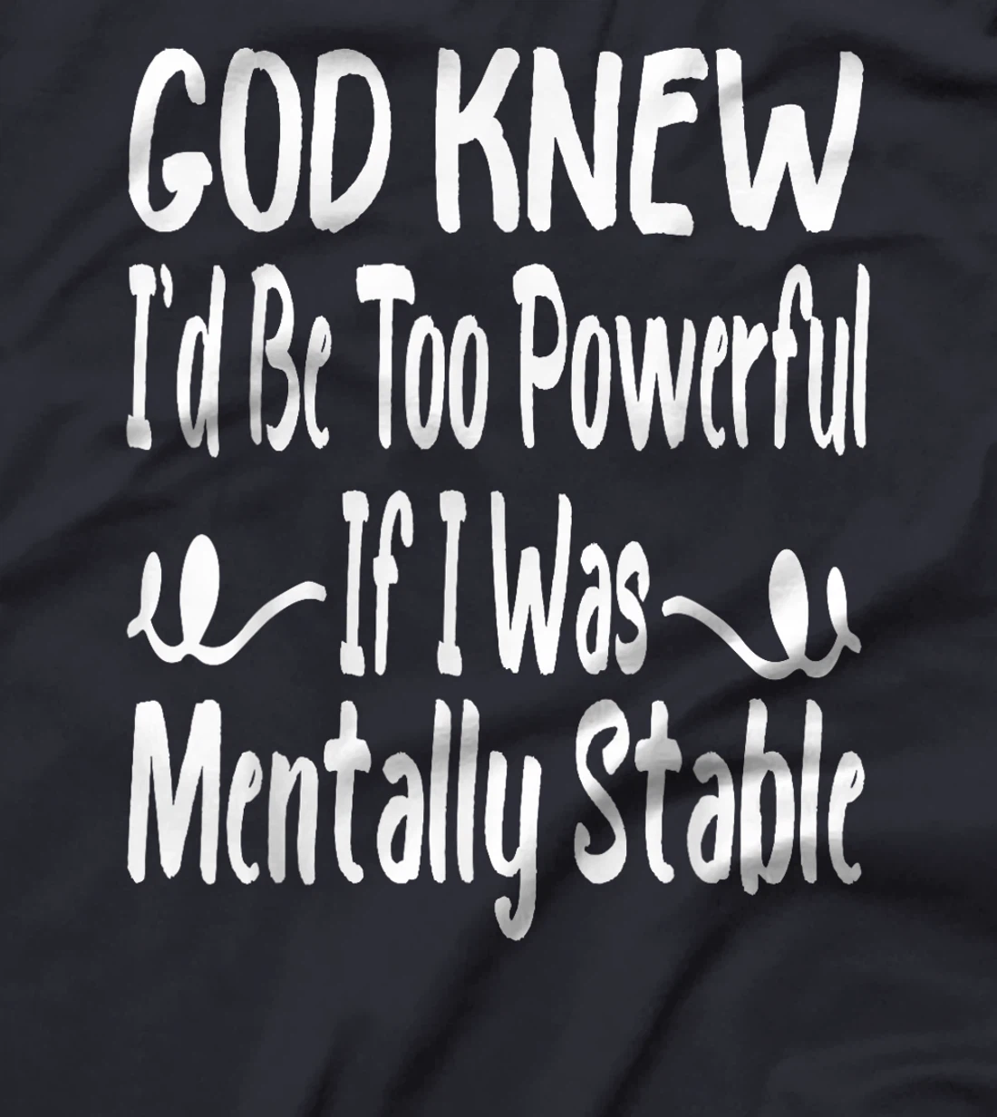 Funny God Knew I'd Be Too Powerful If I Was Mentally Stable T-Shirt