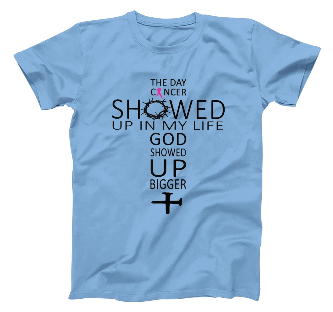 The Day Cancer Showed Up In My Life God Showed Up Bigger T-Shirt
