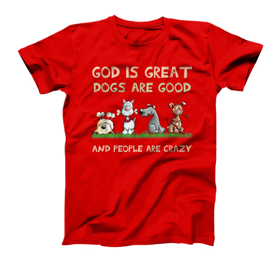 God Is Great Dogs Are Good And People Are Crazy T-Shirt