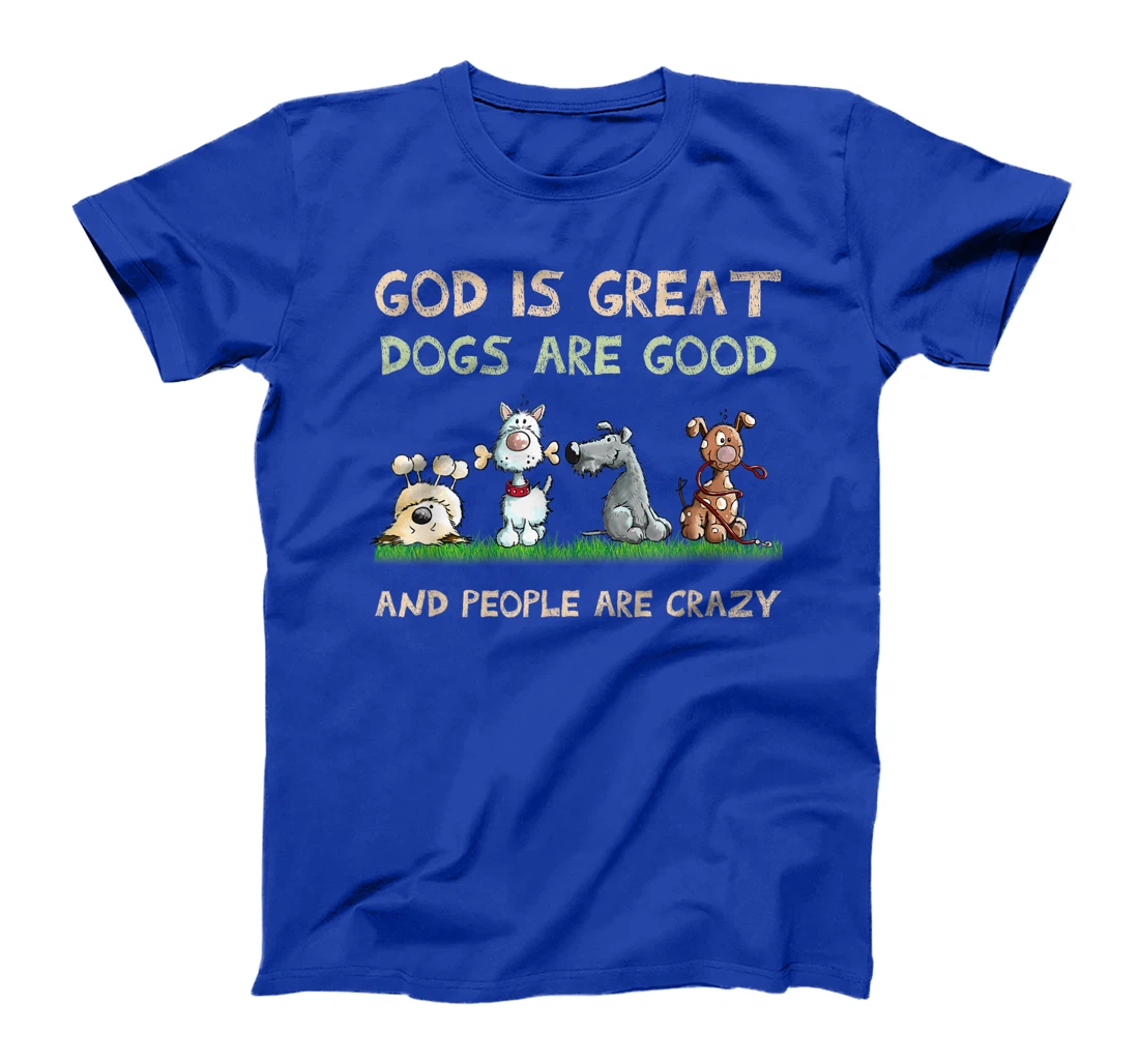 God Is Great Dogs Are Good And People Are Crazy T-Shirt
