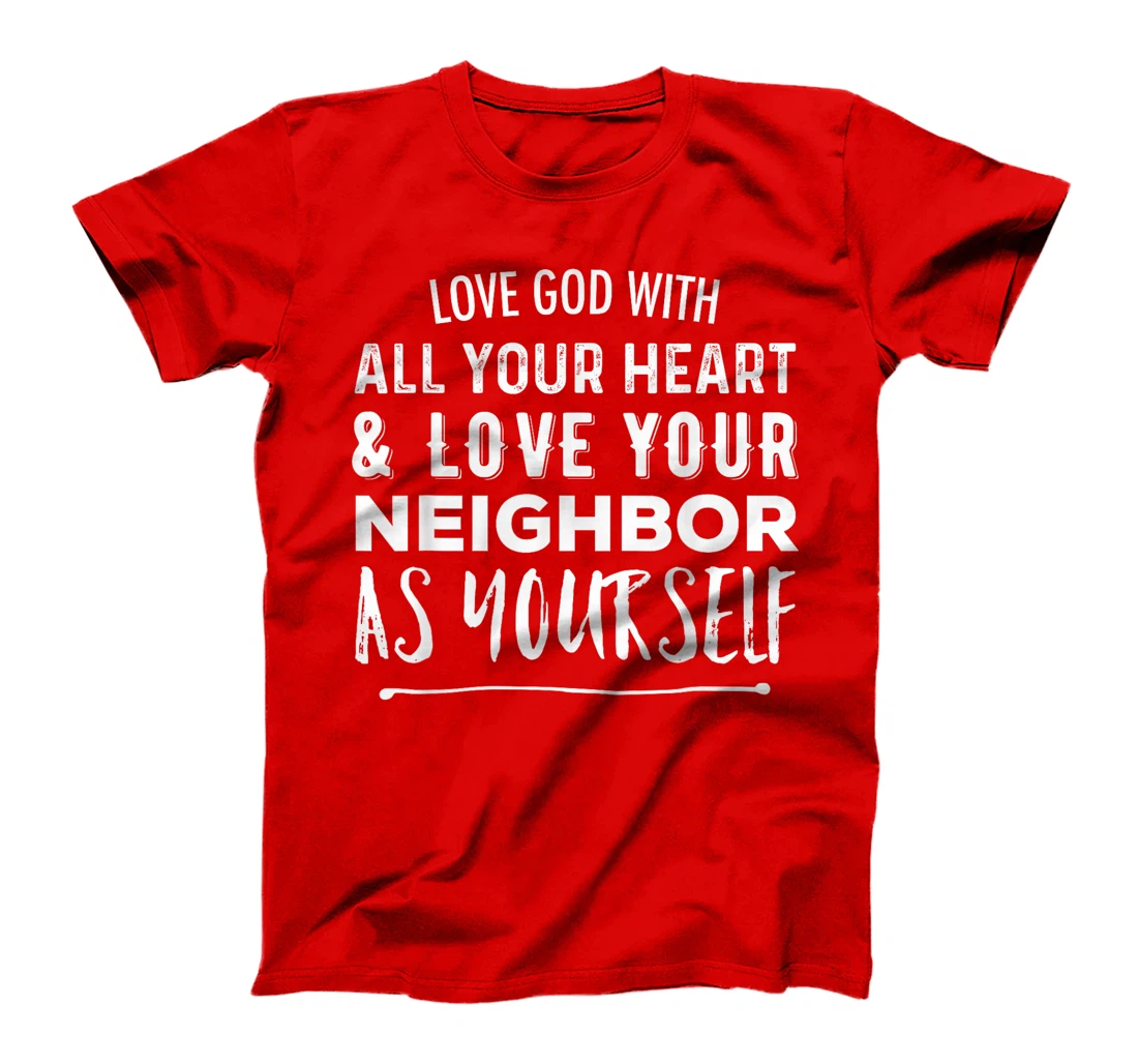 Love God With All Your Heart Love Your Neighbor As Yourself T-Shirt