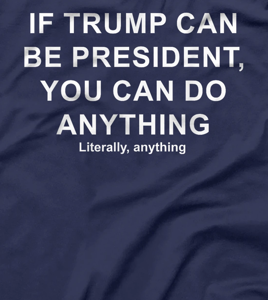 If Trump Can Be President, You Can Do Anything Literally T-Shirt