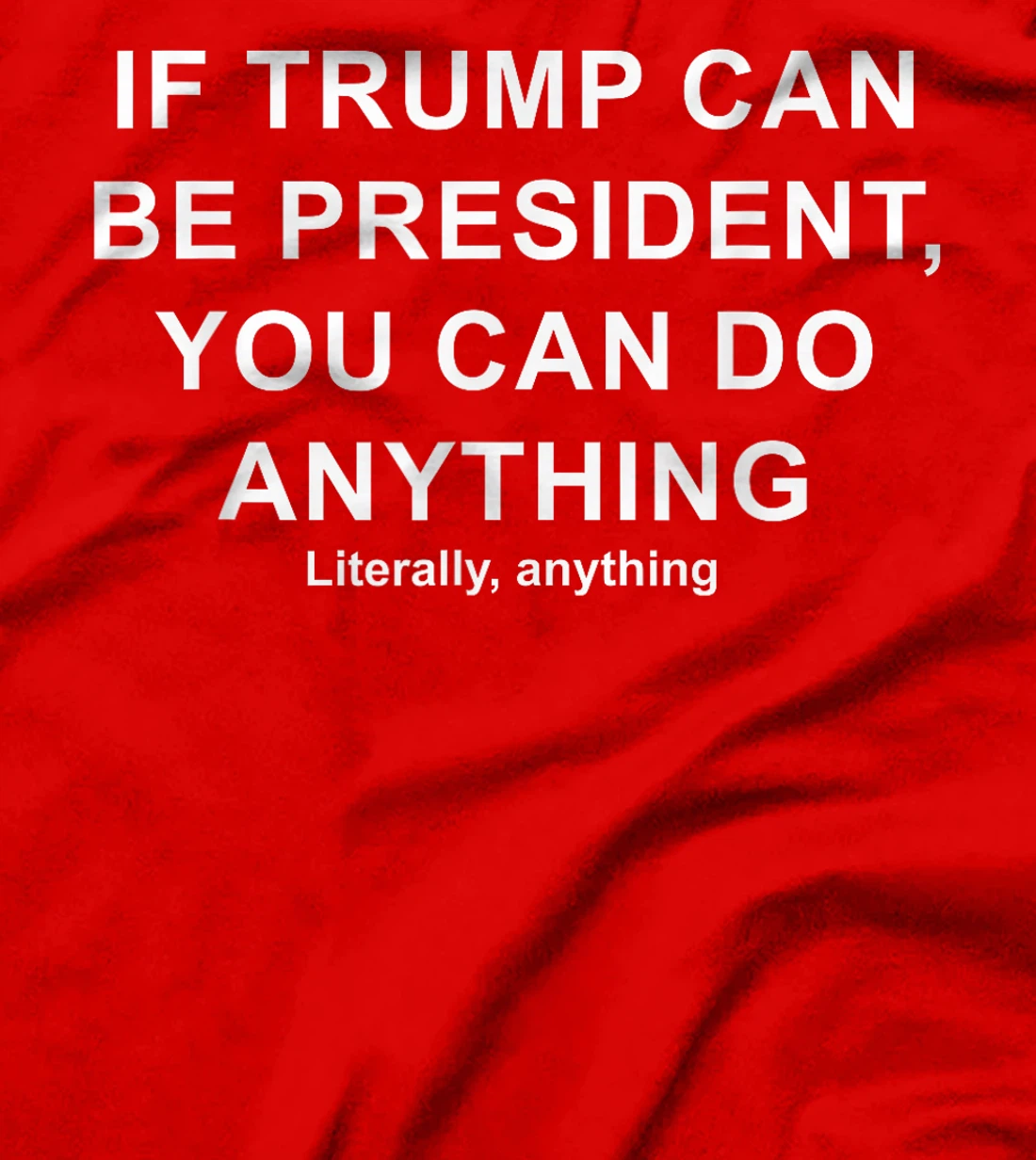 If Trump Can Be President, You Can Do Anything Literally T-Shirt
