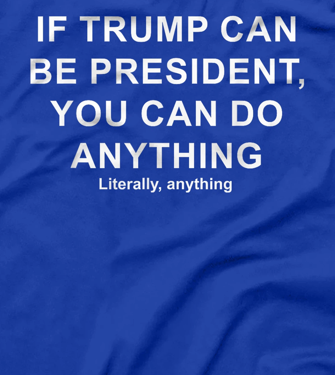 If Trump Can Be President, You Can Do Anything Literally T-Shirt