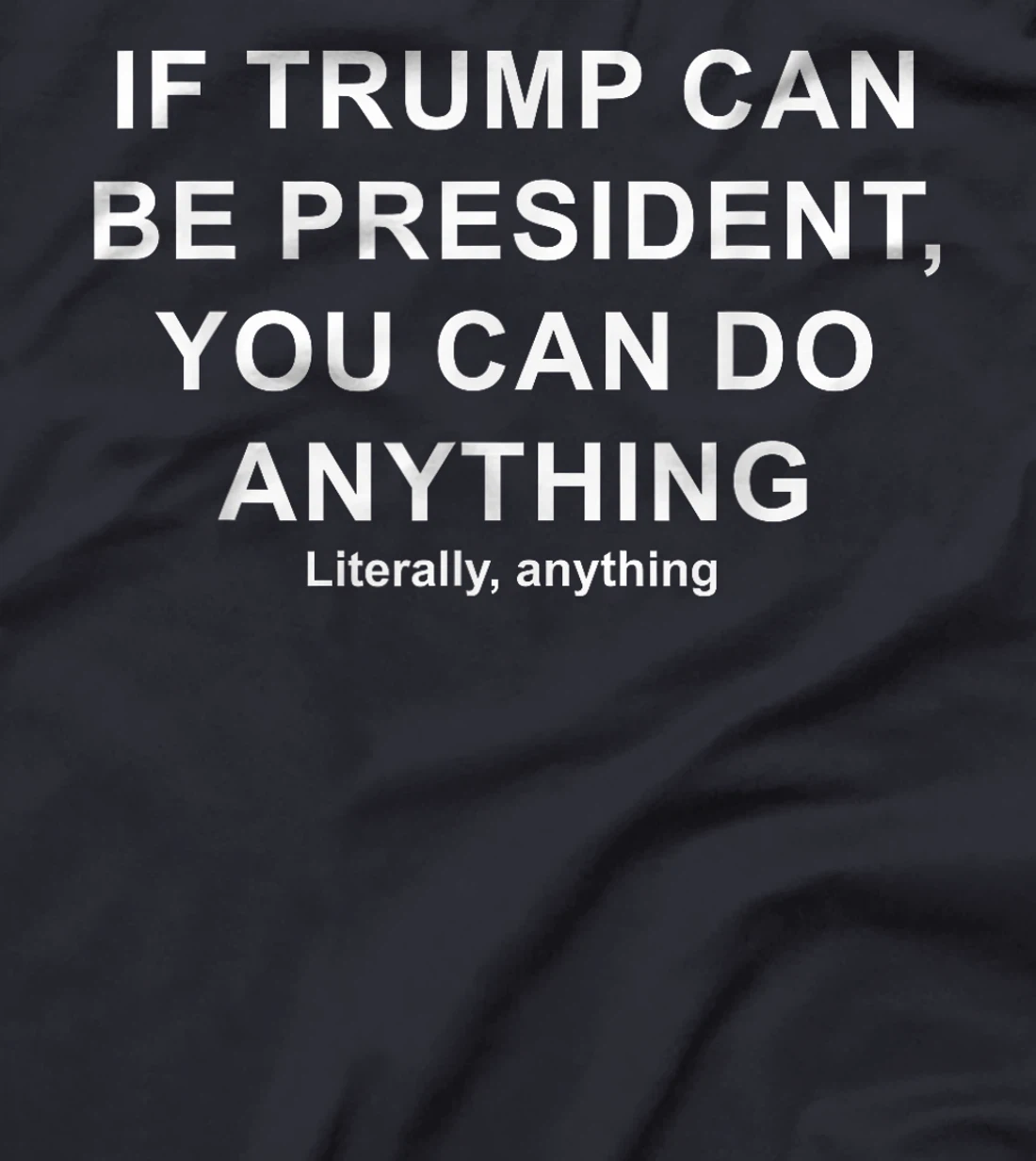 If Trump Can Be President, You Can Do Anything Literally T-Shirt