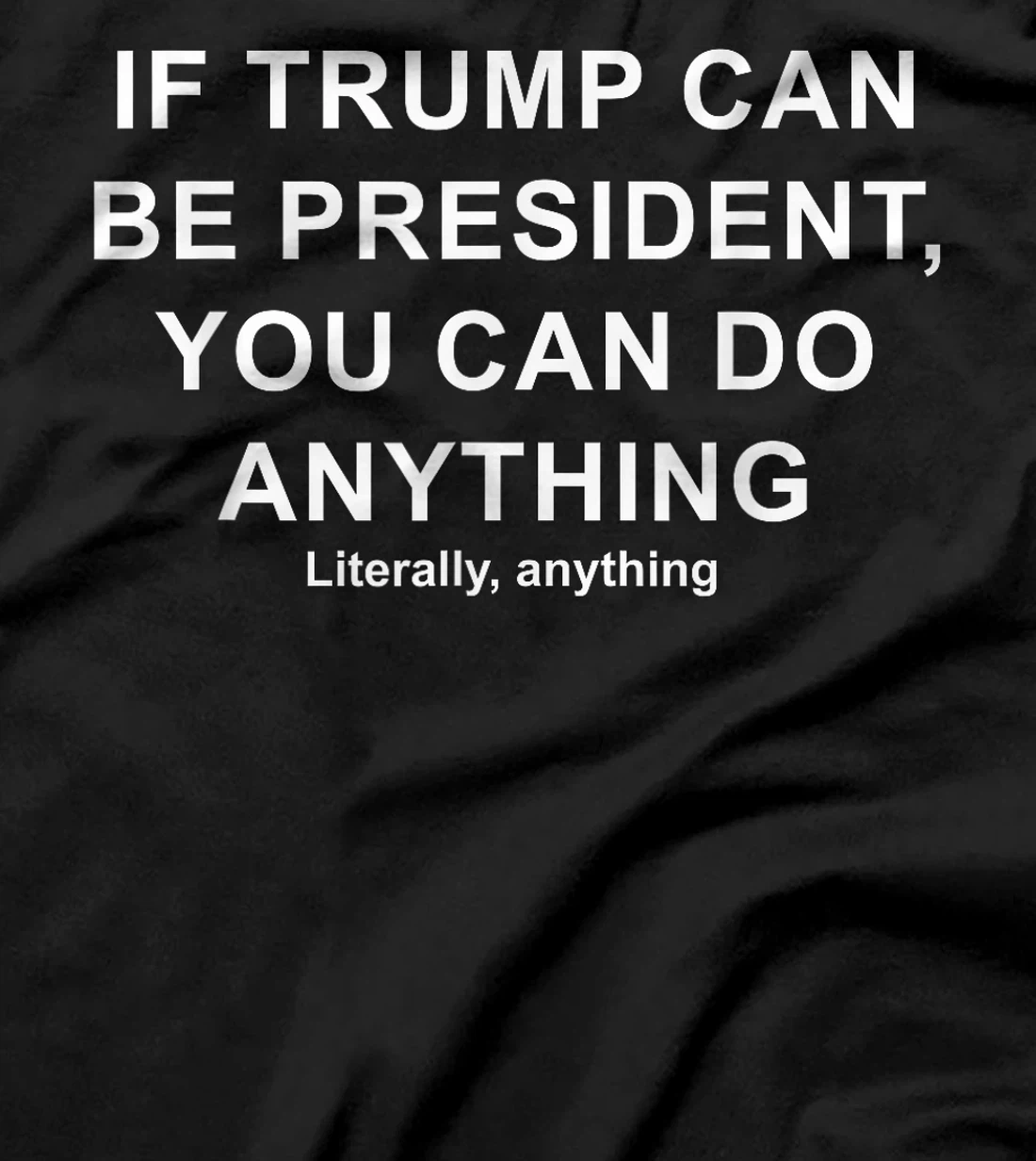 If Trump Can Be President, You Can Do Anything Literally T-Shirt