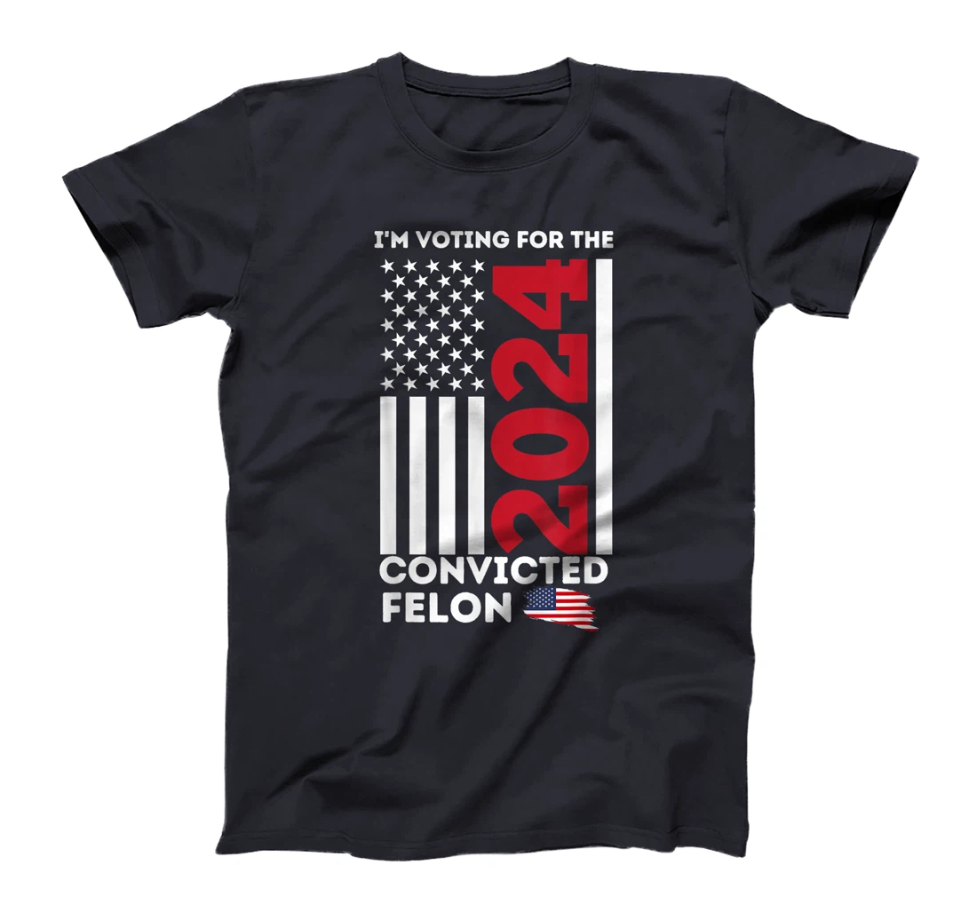 Trump 2024 Shirt I'm Voting for the Convicted Felon Patriot T-Shirt