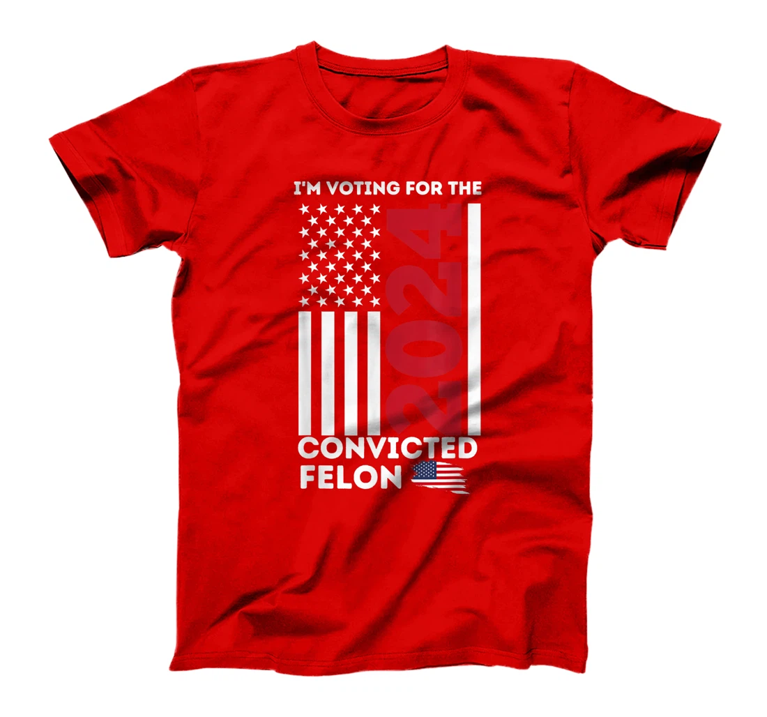 Trump 2024 Shirt I'm Voting for the Convicted Felon Patriot T-Shirt