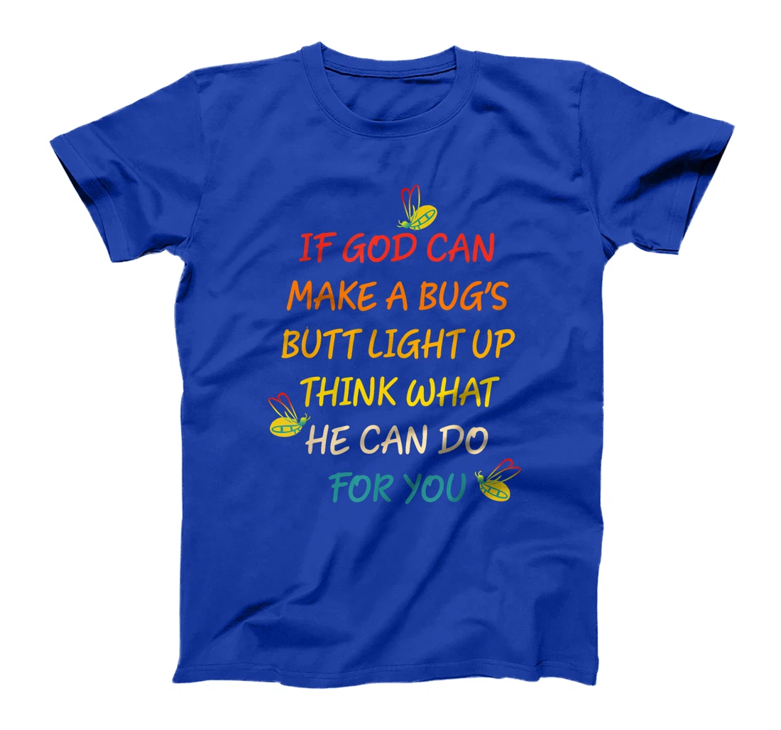 If God Can Make A Bug's Butt Light Up Think What God Can Do T-Shirt