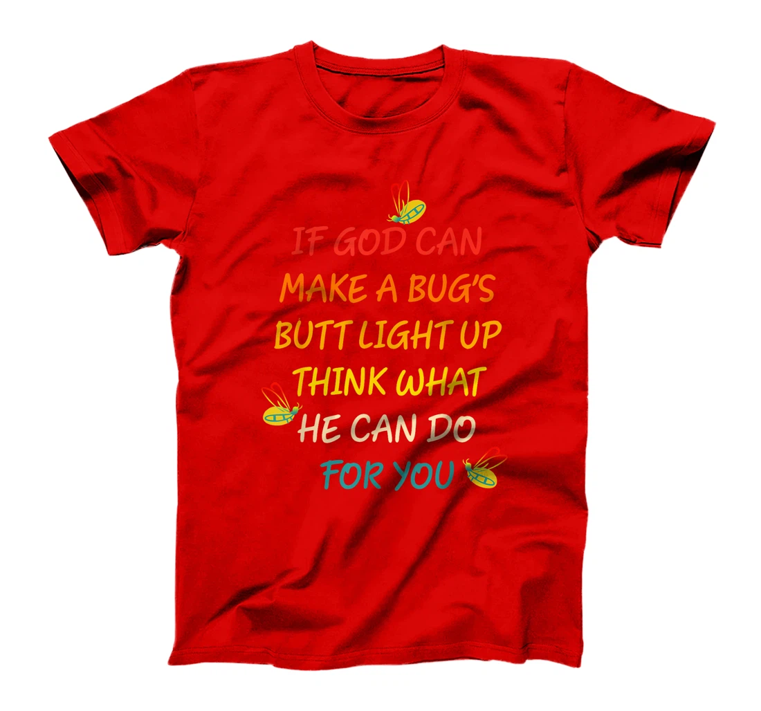 If God Can Make A Bug's Butt Light Up Think What God Can Do T-Shirt