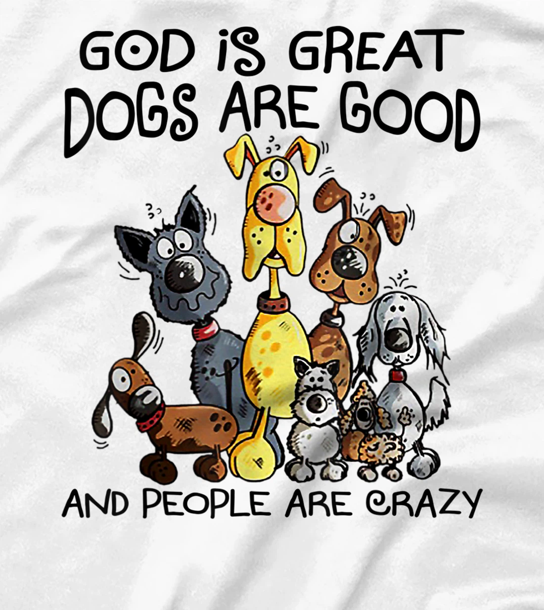 God Is Great Dogs Are Good And More People Are Crazy T-Shirt
