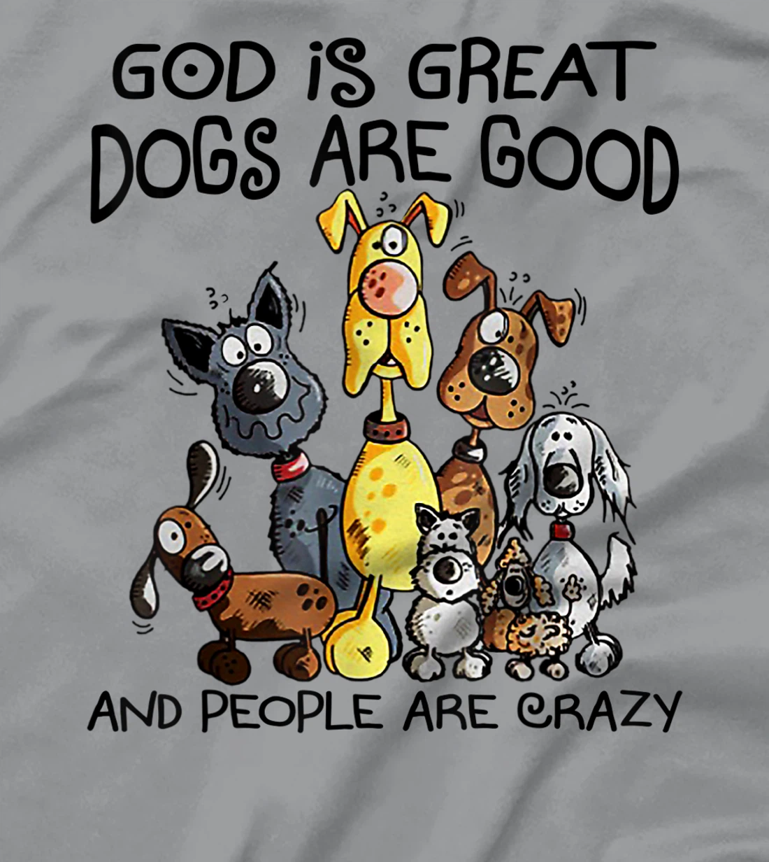 God Is Great Dogs Are Good And More People Are Crazy T-Shirt