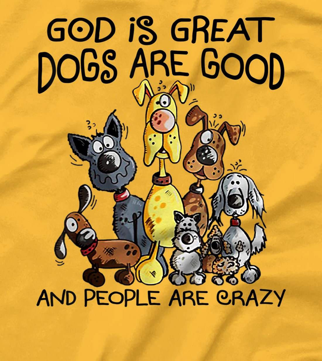 God Is Great Dogs Are Good And More People Are Crazy T-Shirt