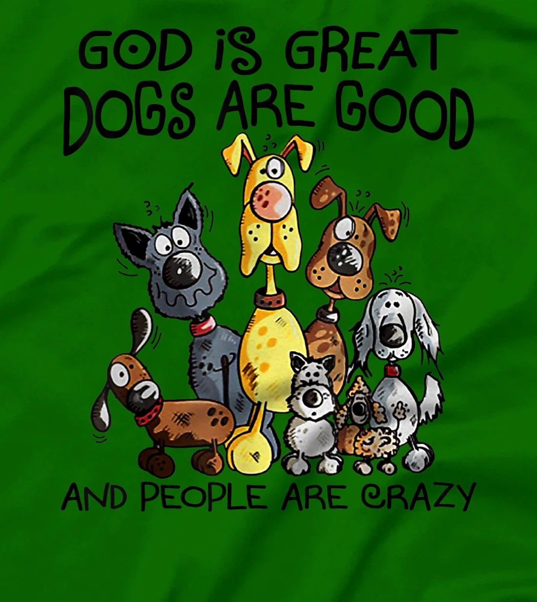 God Is Great Dogs Are Good And More People Are Crazy T-Shirt