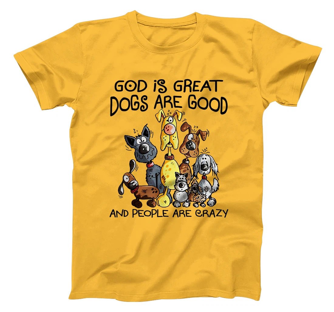 God Is Great Dogs Are Good And More People Are Crazy T-Shirt
