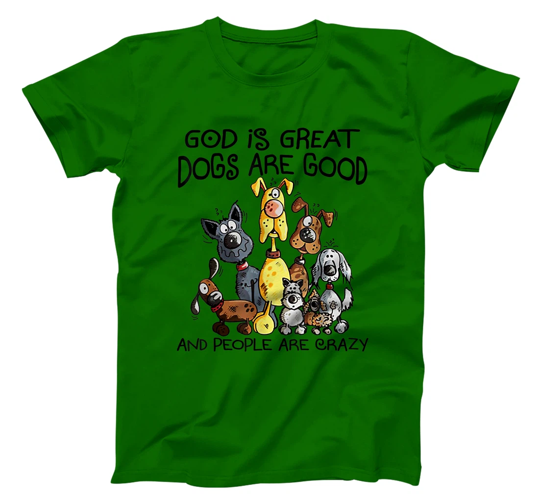 God Is Great Dogs Are Good And More People Are Crazy T-Shirt
