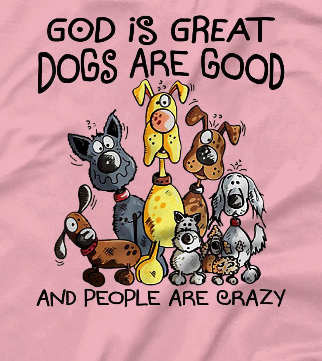 God Is Great Dogs Are Good And More People Are Crazy T-Shirt