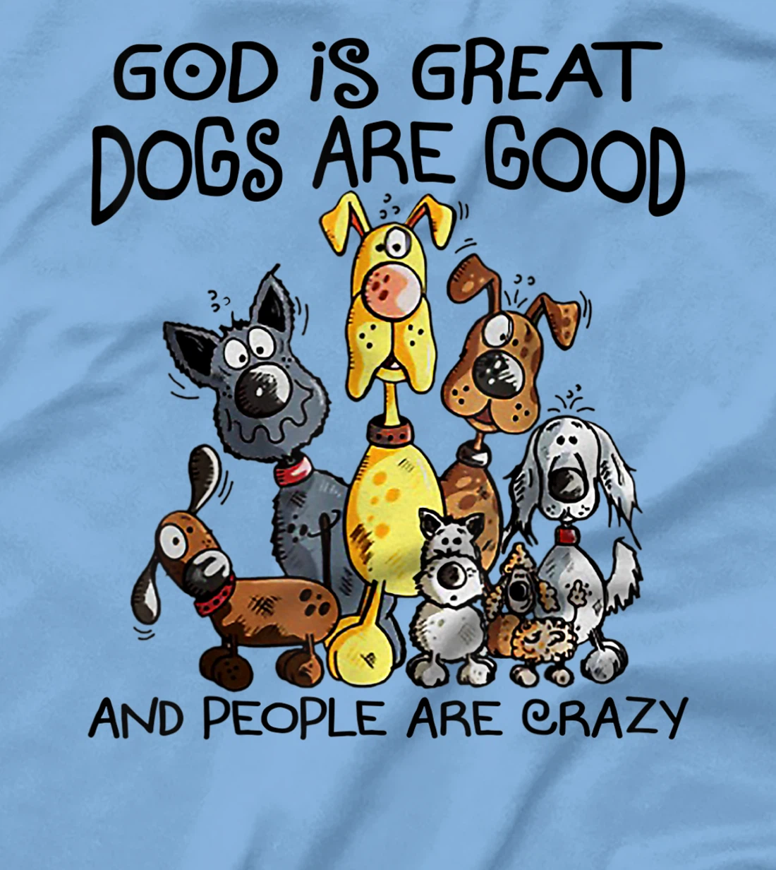God Is Great Dogs Are Good And More People Are Crazy T-Shirt