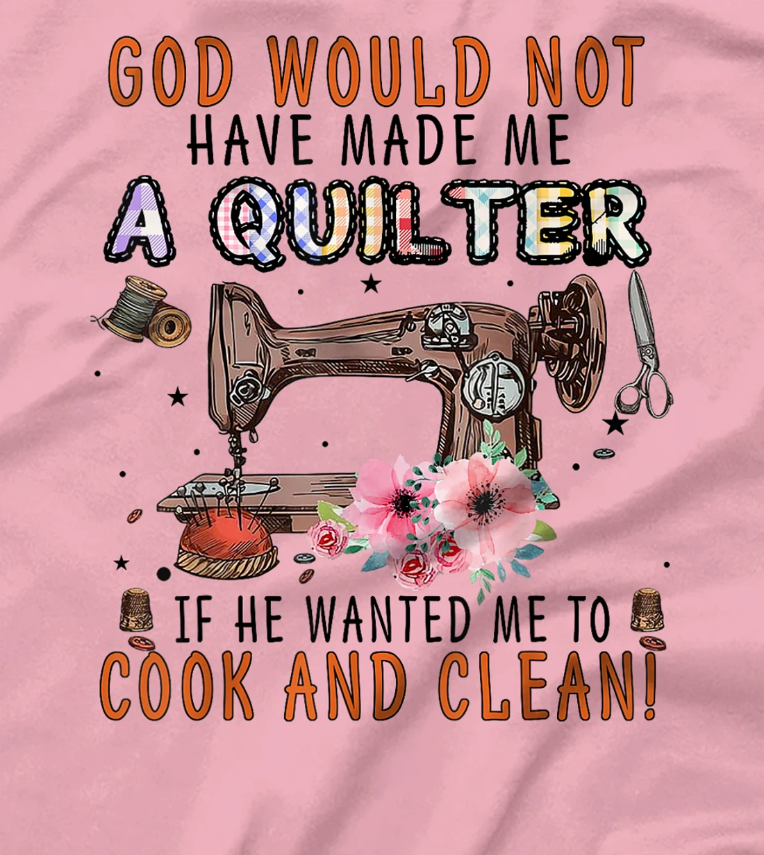 God Would Not Have Made Me A Quilter If He Wanted Me To Cook T-Shirt