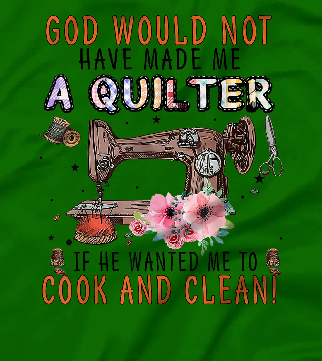 God Would Not Have Made Me A Quilter If He Wanted Me To Cook T-Shirt