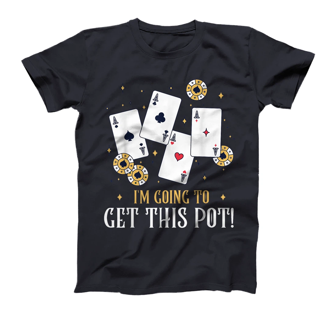 Texas Holdem I'M GOING TO GET THIS POT! Poker Game Poker T-Shirt
