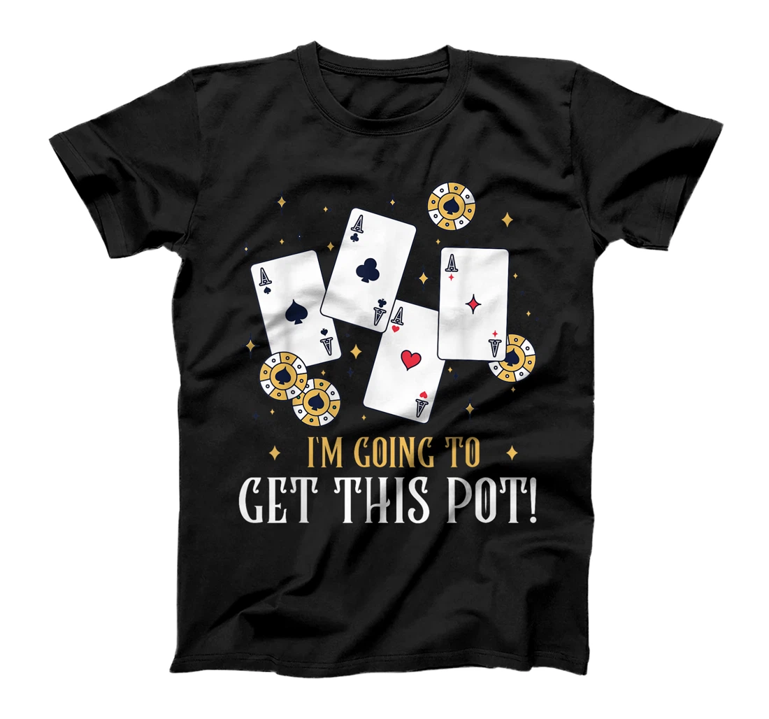Texas Holdem I'M GOING TO GET THIS POT! Poker Game Poker T-Shirt