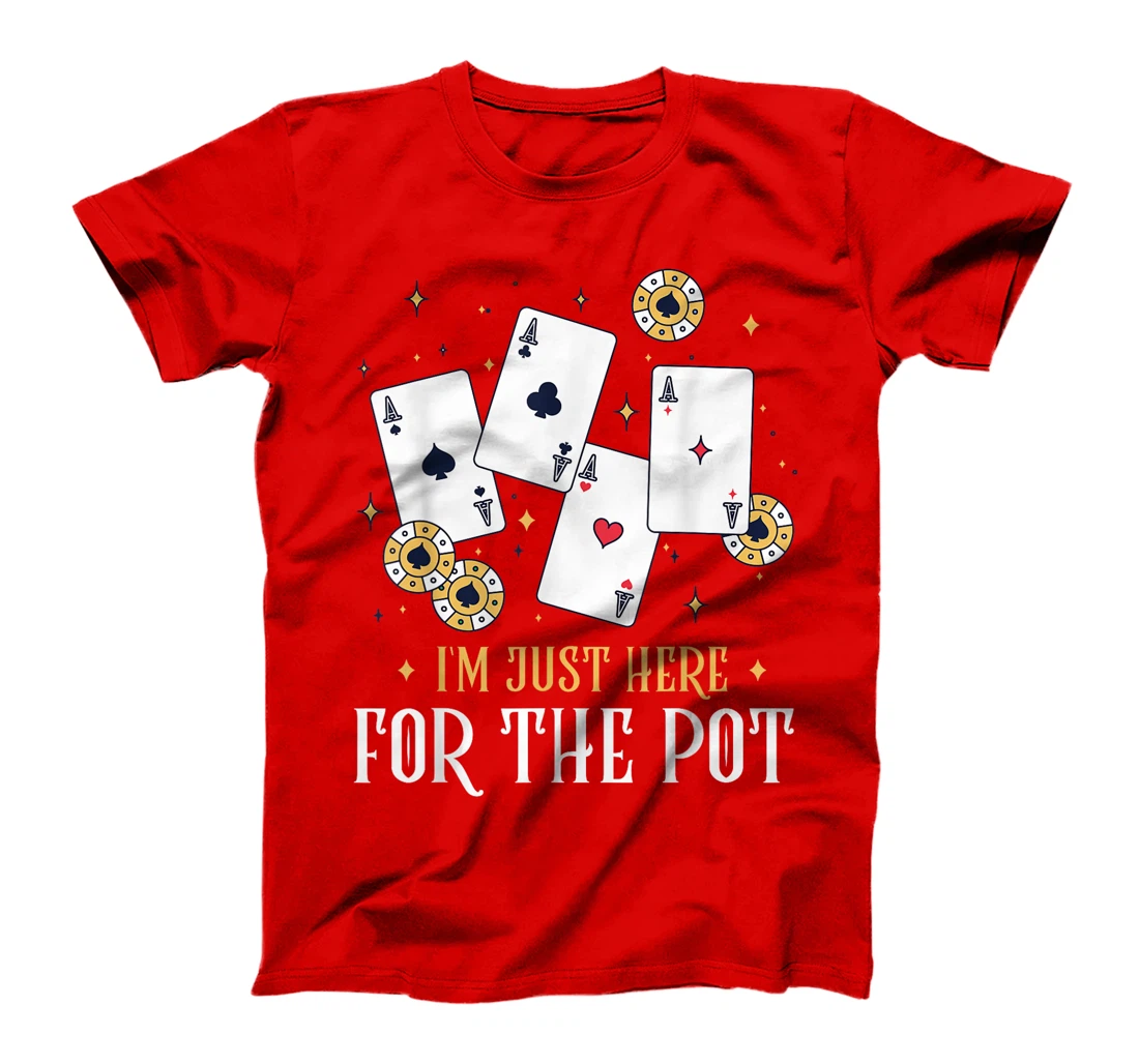 Texas Holdem I'M JUST HERE FOR THE POT Funny Poker Player T-Shirt