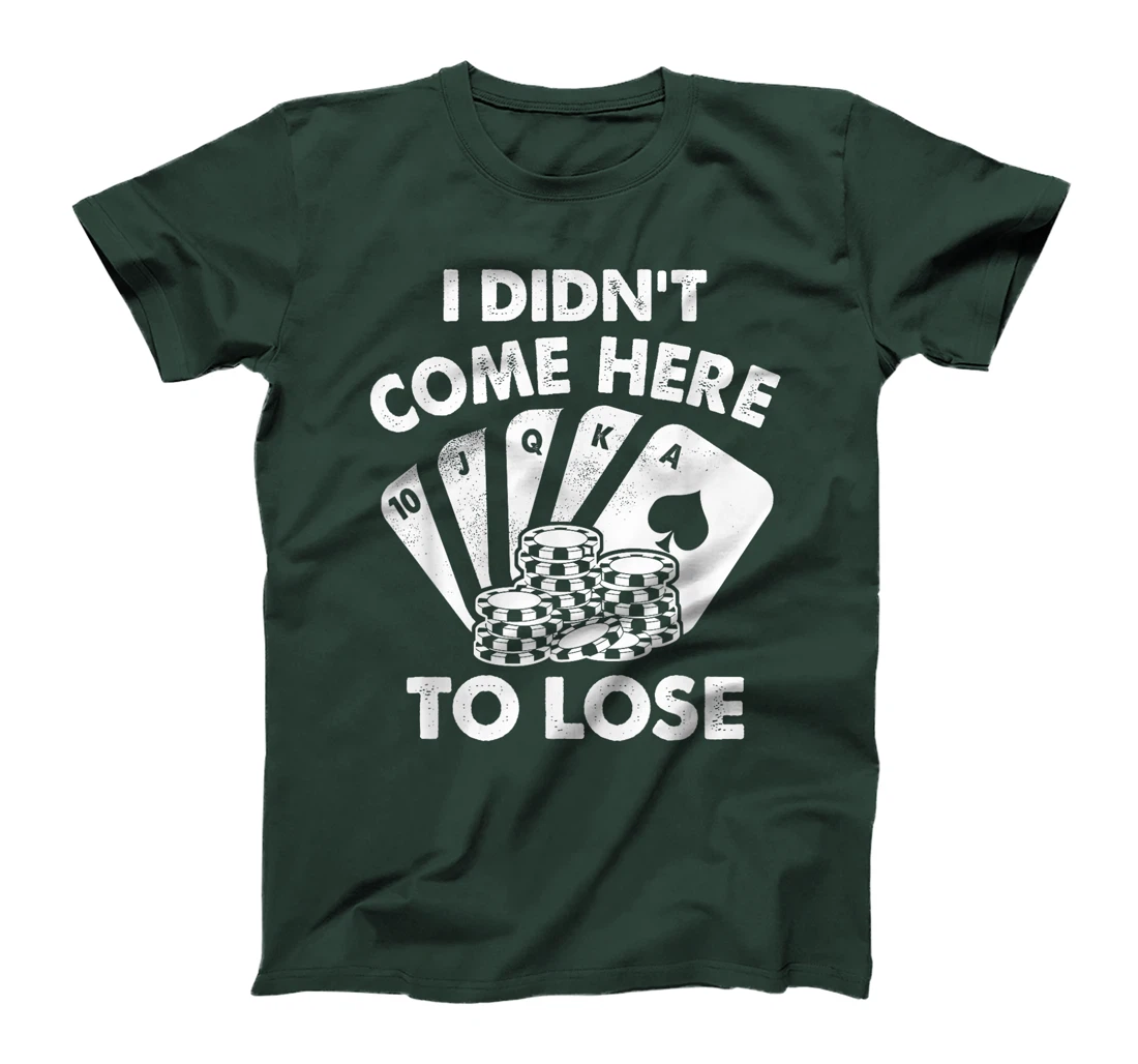 I Didn't Come Here To Lose Funny Poker Texas Hold Em Design T-Shirt
