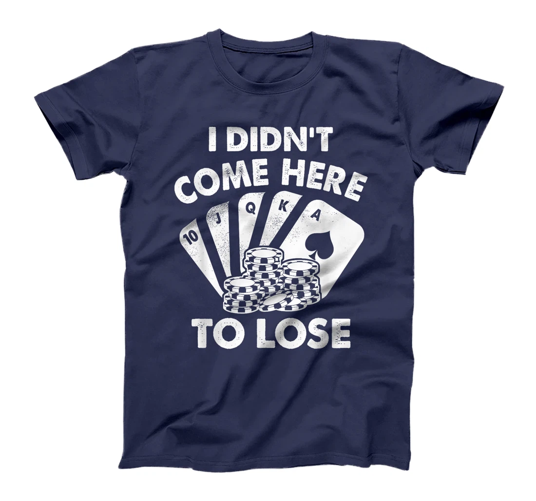 I Didn't Come Here To Lose Funny Poker Texas Hold Em Design T-Shirt