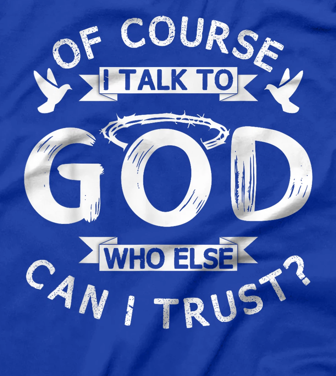 Of Course I Talk To God Who Else Can I Trust? T-Shirt
